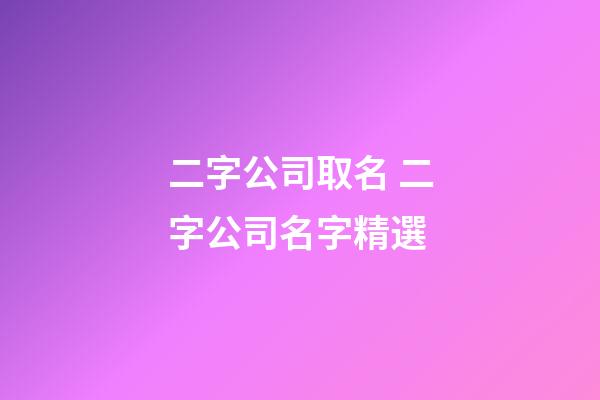 二字公司取名 二字公司名字精選-第1張-公司起名-玄機派